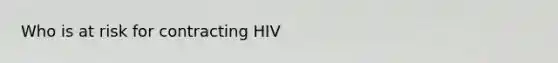 Who is at risk for contracting HIV