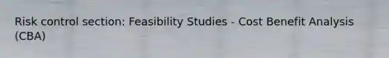 Risk control section: Feasibility Studies - Cost Benefit Analysis (CBA)‏