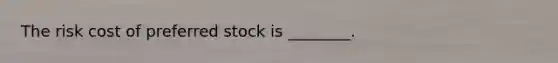 The risk cost of preferred stock is​ ________.
