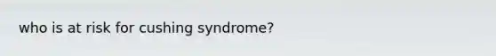 who is at risk for cushing syndrome?