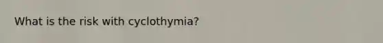 What is the risk with cyclothymia?