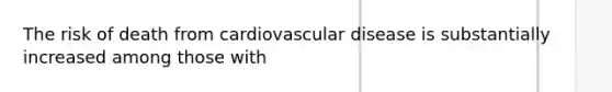 The risk of death from cardiovascular disease is substantially increased among those with