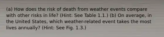 (a) How does the risk of death from weather events compare with other risks in life? (Hint: See Table 1.1.) (b) On average, in the United States, which weather-related event takes the most lives annually? (Hint: See Fig. 1.3.)