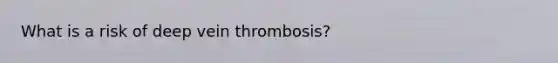 What is a risk of deep vein thrombosis?