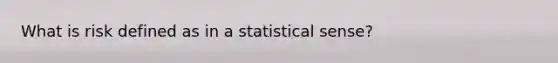 What is risk defined as in a statistical sense?