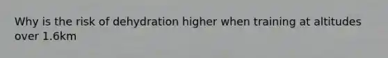 Why is the risk of dehydration higher when training at altitudes over 1.6km