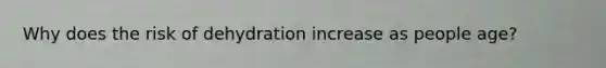 Why does the risk of dehydration increase as people age?