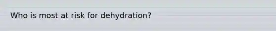 Who is most at risk for dehydration?