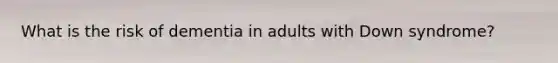 What is the risk of dementia in adults with Down syndrome?