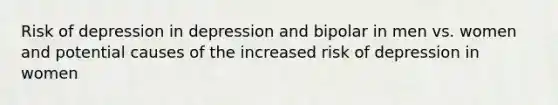 Risk of depression in depression and bipolar in men vs. women and potential causes of the increased risk of depression in women