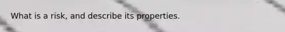 What is a risk, and describe its properties.