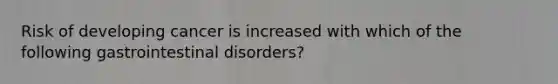 Risk of developing cancer is increased with which of the following gastrointestinal disorders?