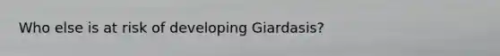 Who else is at risk of developing Giardasis?