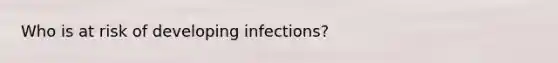 Who is at risk of developing infections?