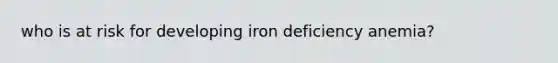 who is at risk for developing iron deficiency anemia?