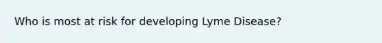 Who is most at risk for developing Lyme Disease?