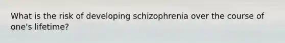 What is the risk of developing schizophrenia over the course of one's lifetime?