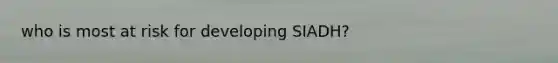 who is most at risk for developing SIADH?