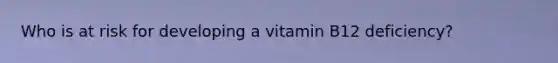 Who is at risk for developing a vitamin B12 deficiency?