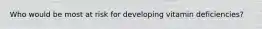 Who would be most at risk for developing vitamin deficiencies?
