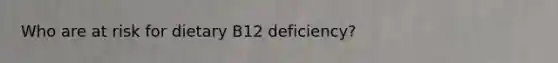 Who are at risk for dietary B12 deficiency?