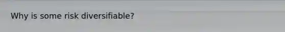 Why is some risk diversifiable?
