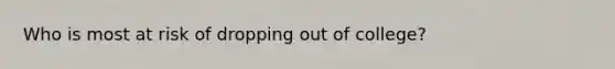 Who is most at risk of dropping out of college?