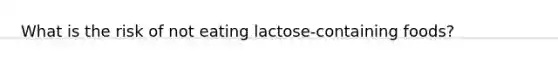 What is the risk of not eating lactose-containing foods?