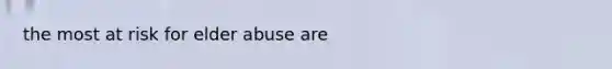 the most at risk for elder abuse are