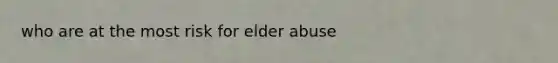 who are at the most risk for elder abuse