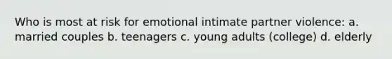 Who is most at risk for emotional intimate partner violence: a. married couples b. teenagers c. young adults (college) d. elderly