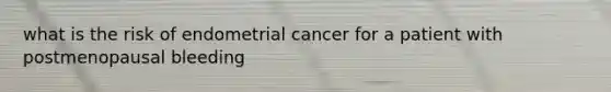 what is the risk of endometrial cancer for a patient with postmenopausal bleeding