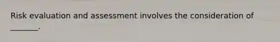 Risk evaluation and assessment involves the consideration of _______.