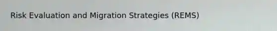 Risk Evaluation and Migration Strategies (REMS)