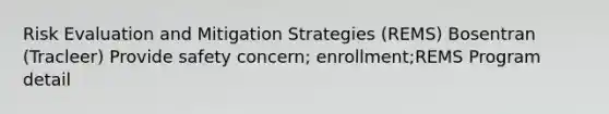 Risk Evaluation and Mitigation Strategies (REMS) Bosentran (Tracleer) Provide safety concern; enrollment;REMS Program detail