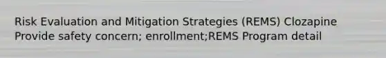 Risk Evaluation and Mitigation Strategies (REMS) Clozapine Provide safety concern; enrollment;REMS Program detail