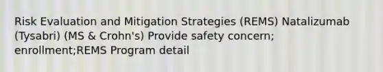 Risk Evaluation and Mitigation Strategies (REMS) Natalizumab (Tysabri) (MS & Crohn's) Provide safety concern; enrollment;REMS Program detail