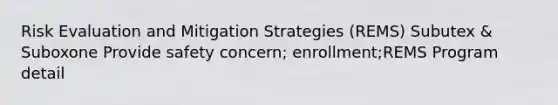 Risk Evaluation and Mitigation Strategies (REMS) Subutex & Suboxone Provide safety concern; enrollment;REMS Program detail