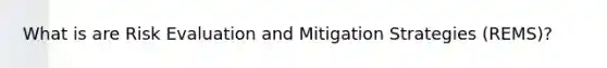 What is are Risk Evaluation and Mitigation Strategies (REMS)?