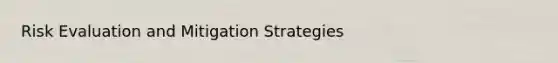 Risk Evaluation and Mitigation Strategies