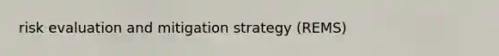 risk evaluation and mitigation strategy (REMS)