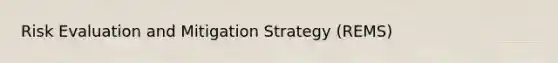 Risk Evaluation and Mitigation Strategy (REMS)