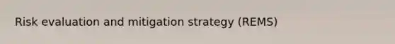 Risk evaluation and mitigation strategy (REMS)