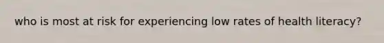 who is most at risk for experiencing low rates of health literacy?