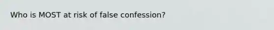 Who is MOST at risk of false confession?