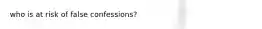 who is at risk of false confessions?