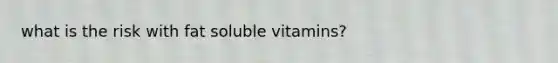 what is the risk with fat soluble vitamins?