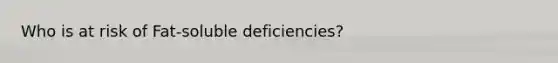 Who is at risk of Fat-soluble deficiencies?