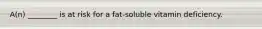 A(n) ________ is at risk for a fat-soluble vitamin deficiency.