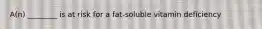 A(n) ________ is at risk for a fat-soluble vitamin deficiency